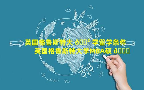 英国格鲁斯特大 🌲 学留学条件 英国格鲁斯特大学MBA硕 🐝 士学位